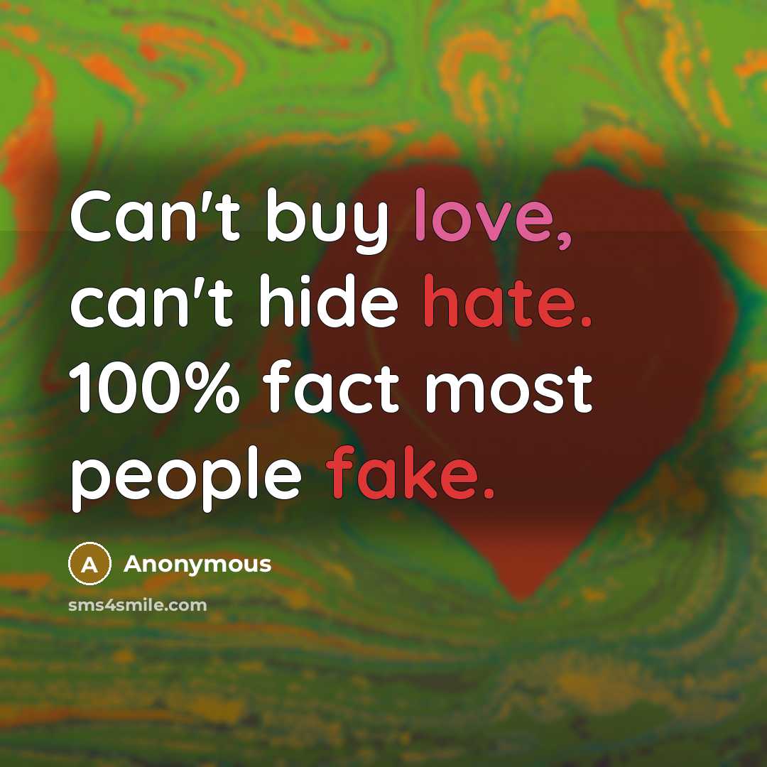 “Can't buy love, can't hide hate. 100% fact most people fake.” quote by Anonymous