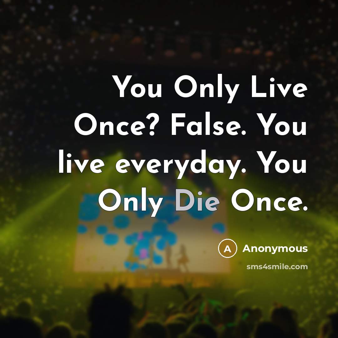 “You Only Live Once? False. You live everyday. You Only Die Once.” quote by Anonymous