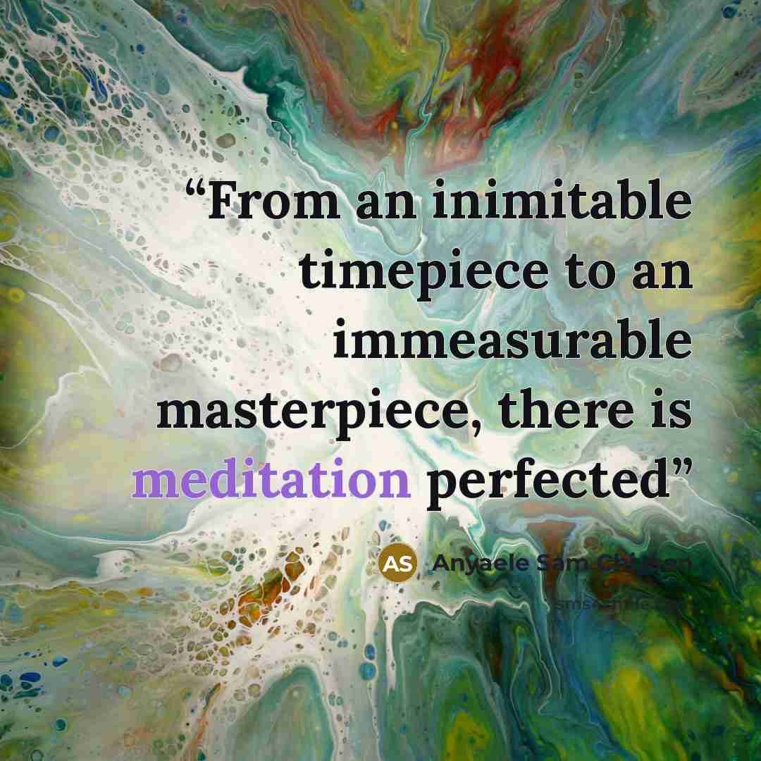 “From an inimitable timepiece to an immeasurable masterpiece, there is meditation perfected” quote by Anyaele Sam Chiyson