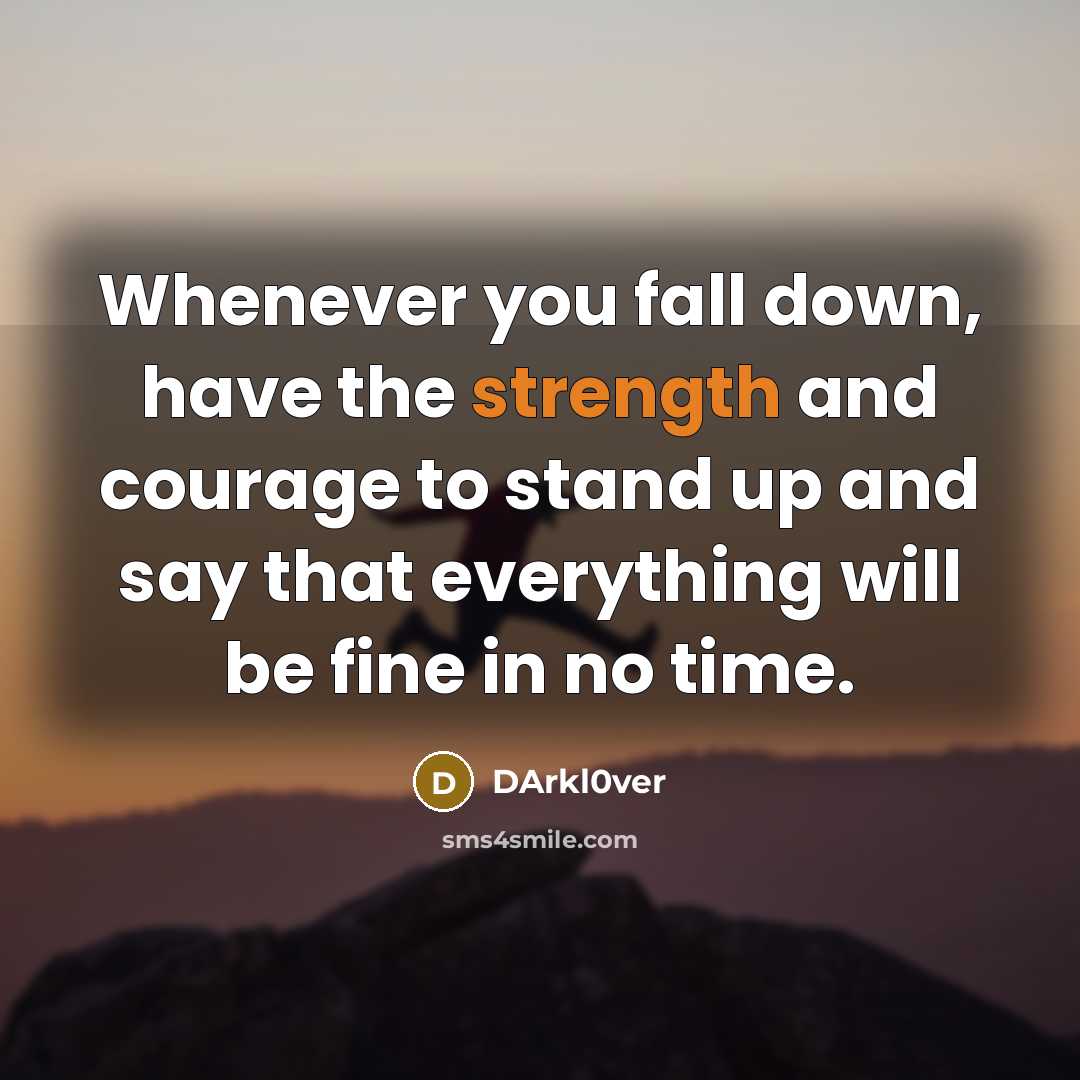 “Whenever you fall down, have the strength and courage to stand up and say that everything will be fine in no time.” quote by DArkl0ver