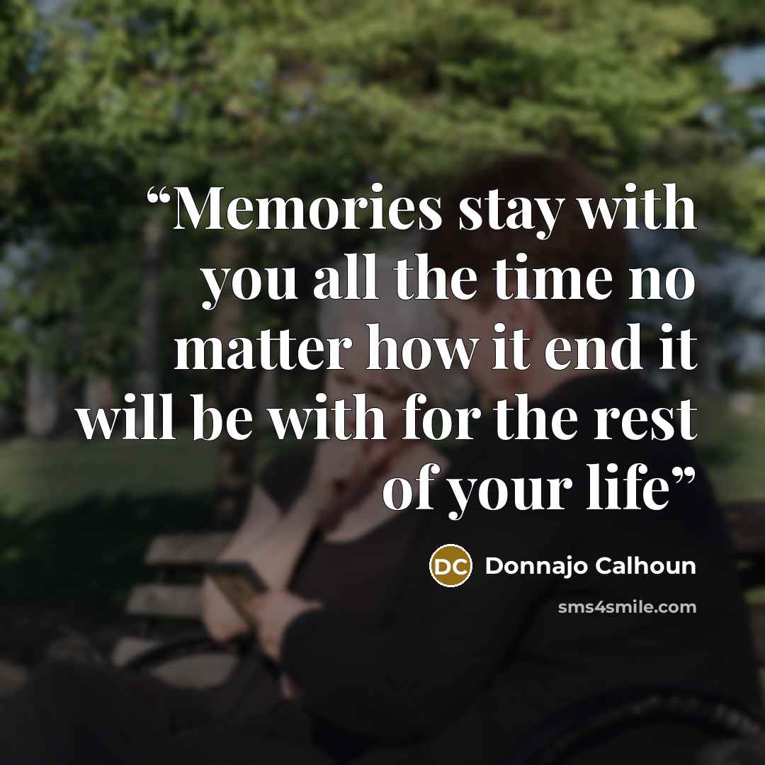 “Memories stay with you all the time no matter how it end it will be with for the rest of your life” quote by Donnajo Calhoun