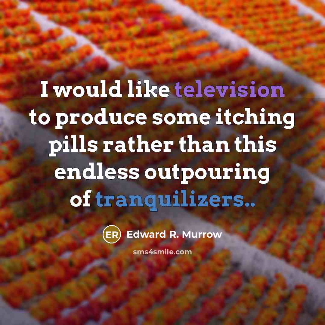 “I would like television to produce some itching pills rather than this endless outpouring of tranquilizers..” quote by Edward R. Murrow