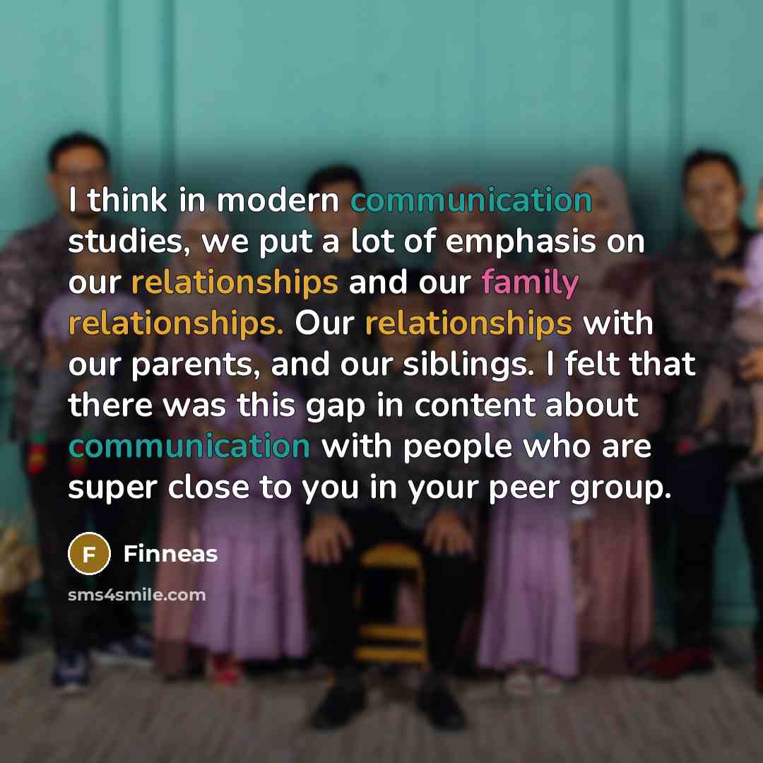 “I think in modern communication studies, we put a lot of emphasis on our relationships and our family relationships. Our relationships with our parents, and our siblings. I felt that there was this gap in content about communication with people who are super close to you in your peer group.” quote by Finneas