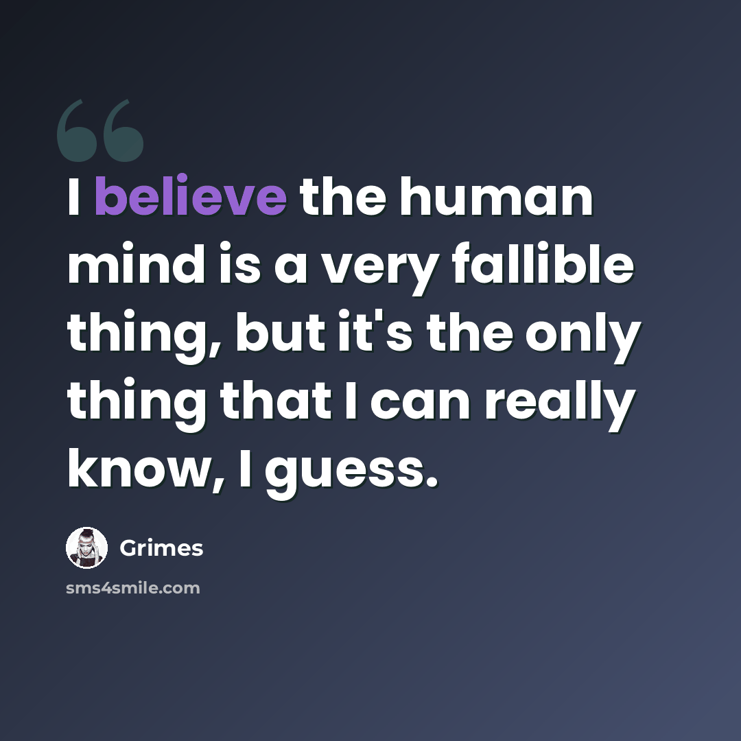 “I believe the human mind is a very fallible thing, but it's the only thing that I can really know, I guess.” quote by Grimes