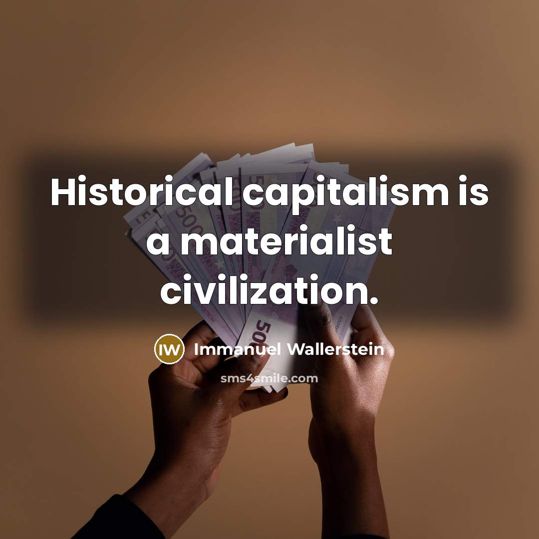“Historical capitalism is a materialist civilization.” quote by Immanuel Wallerstein