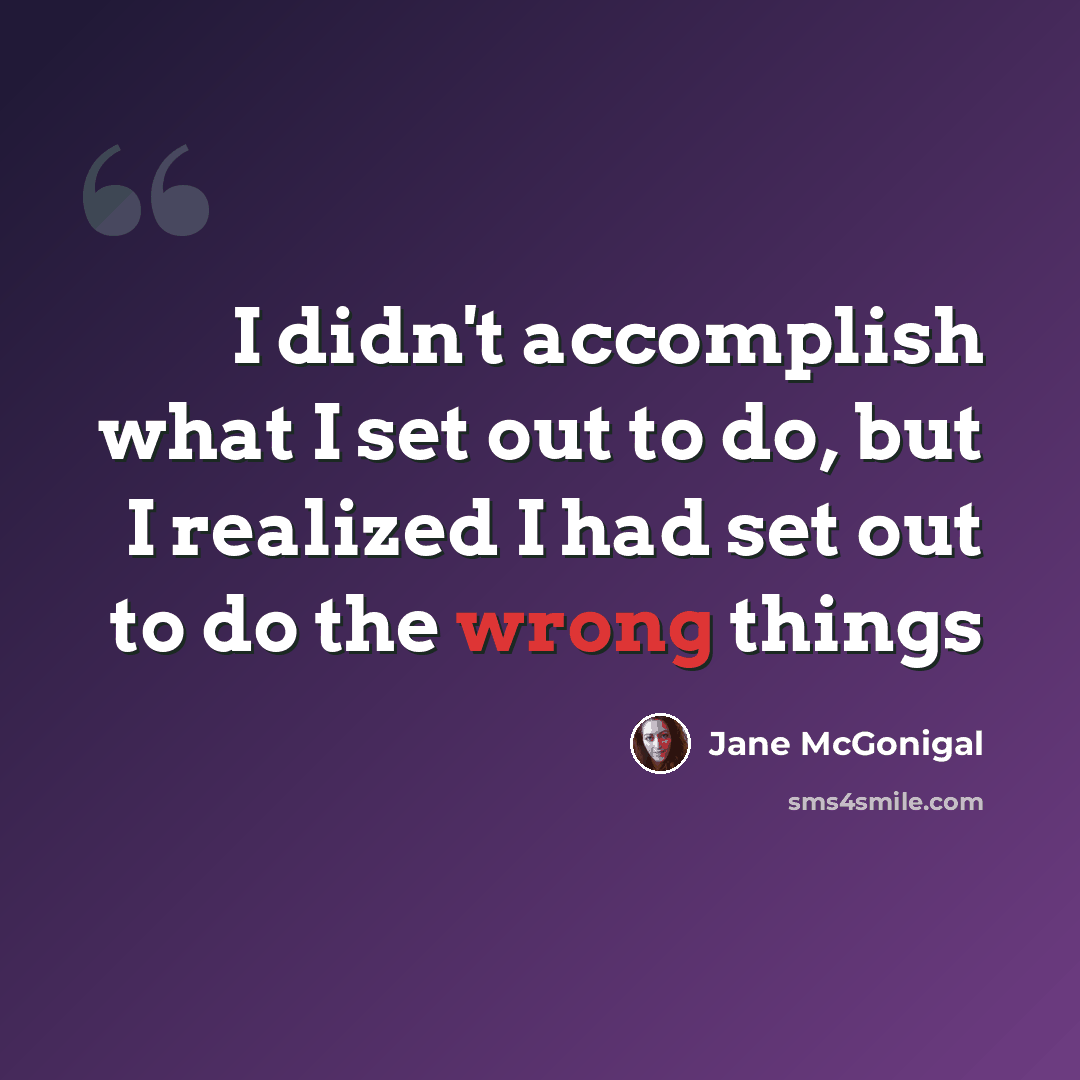 “I didn't accomplish what I set out to do, but I realized I had set out to do the wrong things” quote by Jane McGonigal
