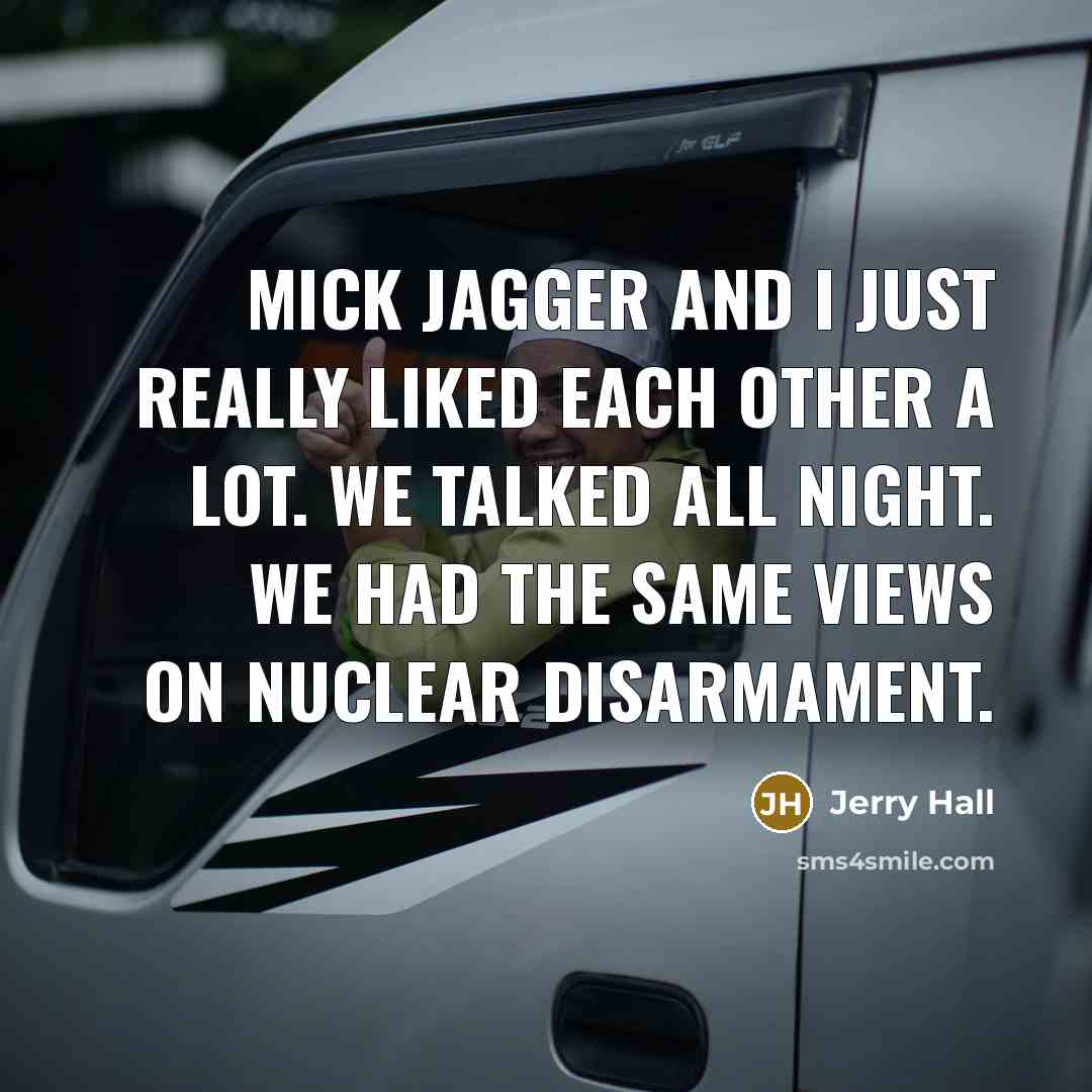 “Mick Jagger and I just really liked each other a lot. We talked all night. We had the same views on nuclear disarmament.” quote by Jerry Hall
