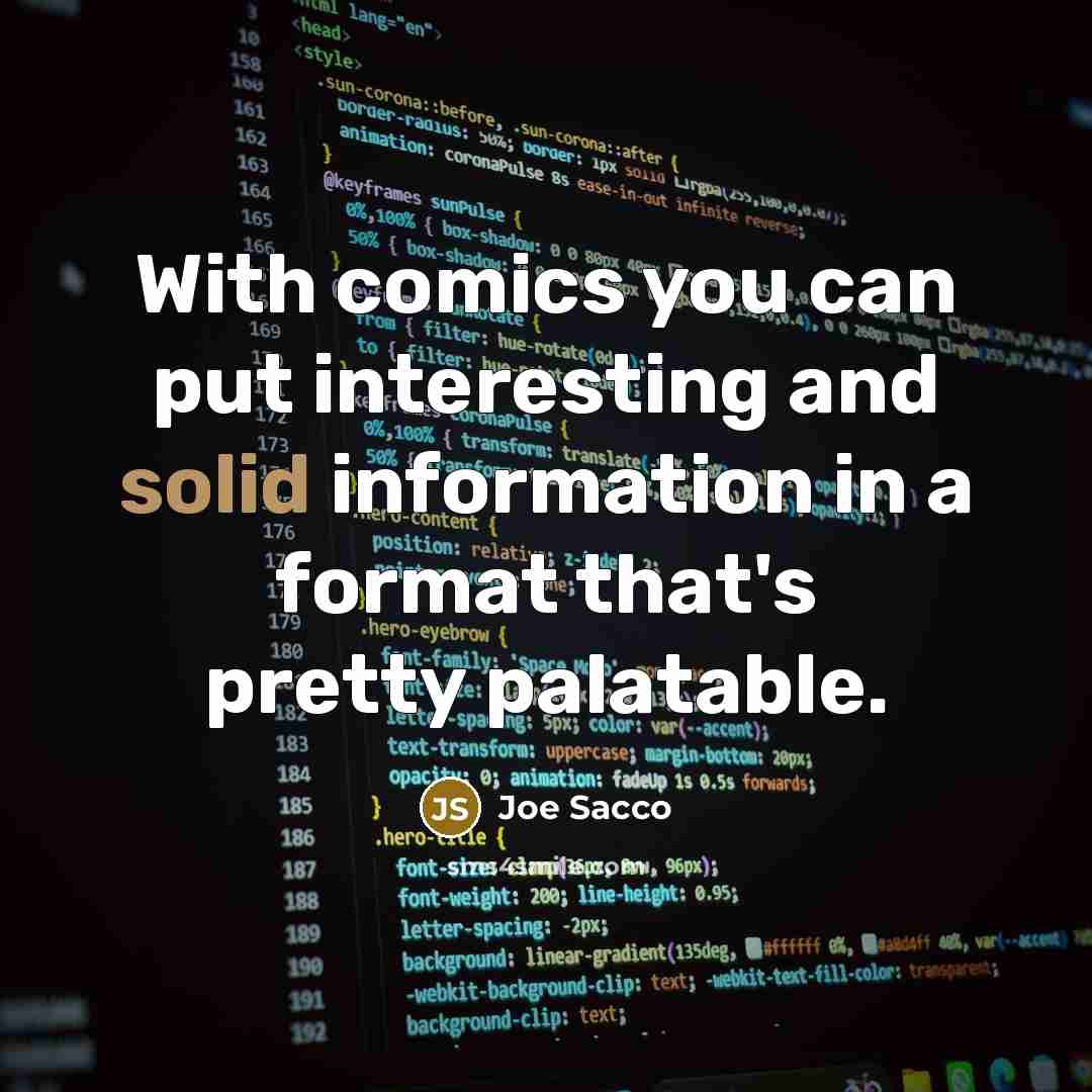 “With comics you can put interesting and solid information in a format that's pretty palatable.” quote by Joe Sacco
