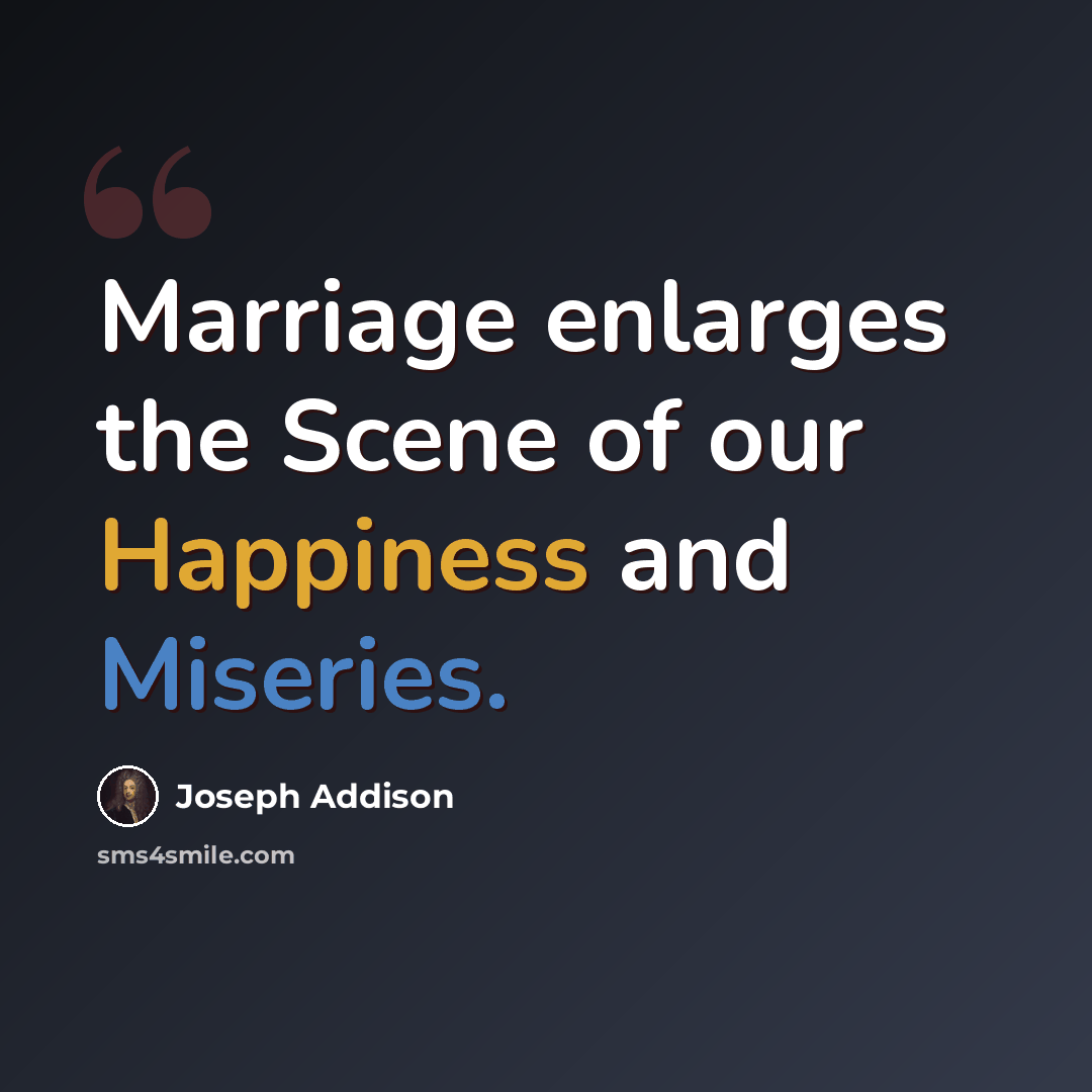 “Marriage enlarges the Scene of our Happiness and Miseries.” quote by Joseph Addison