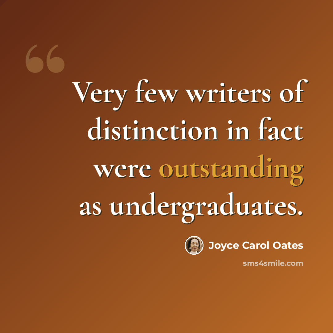 “Very few writers of distinction in fact were outstanding as undergraduates.” quote by Joyce Carol Oates