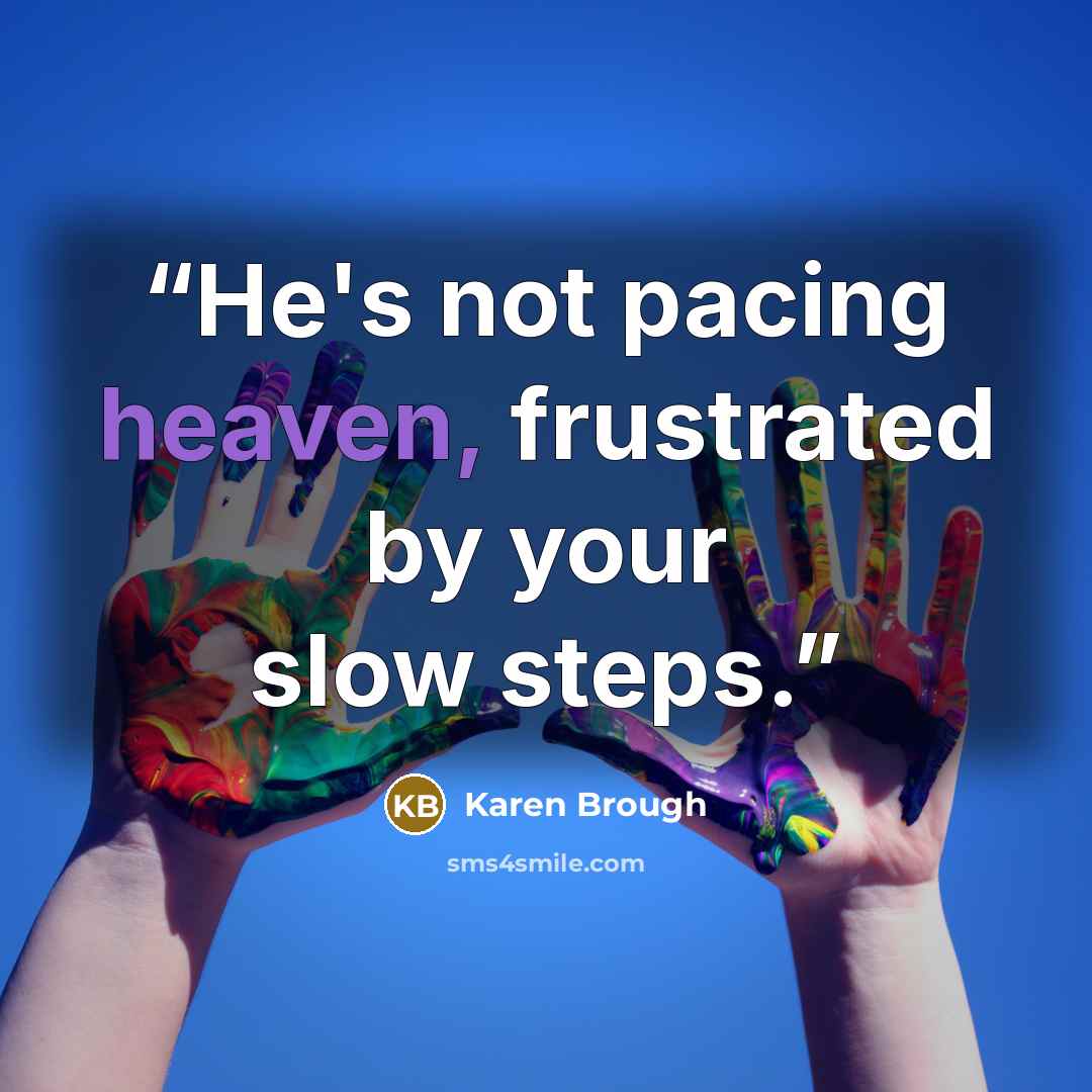 “He's not pacing heaven, frustrated by your slow steps.” quote by Karen Brough