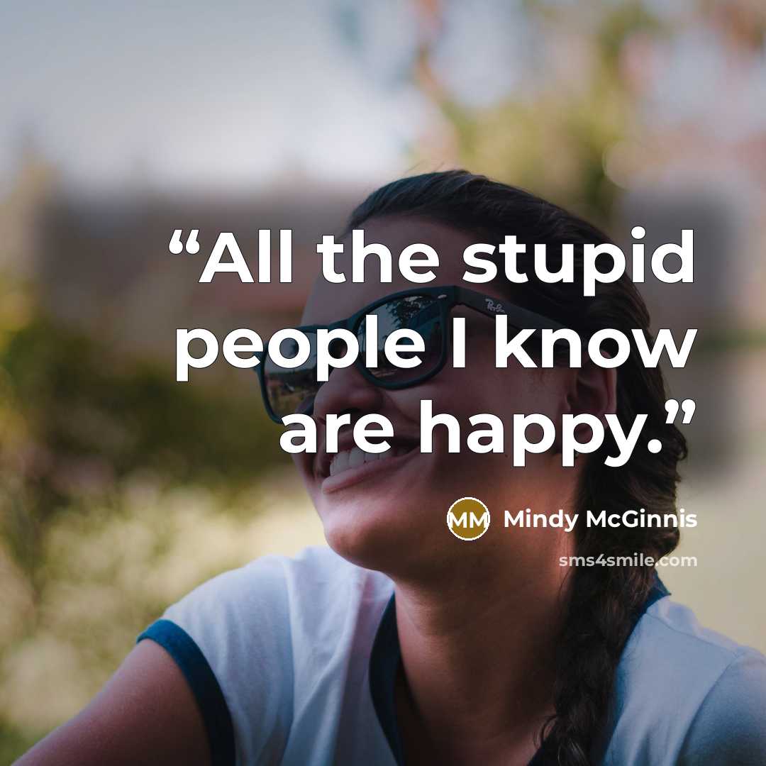 “All the stupid people I know are happy.” quote by Mindy McGinnis