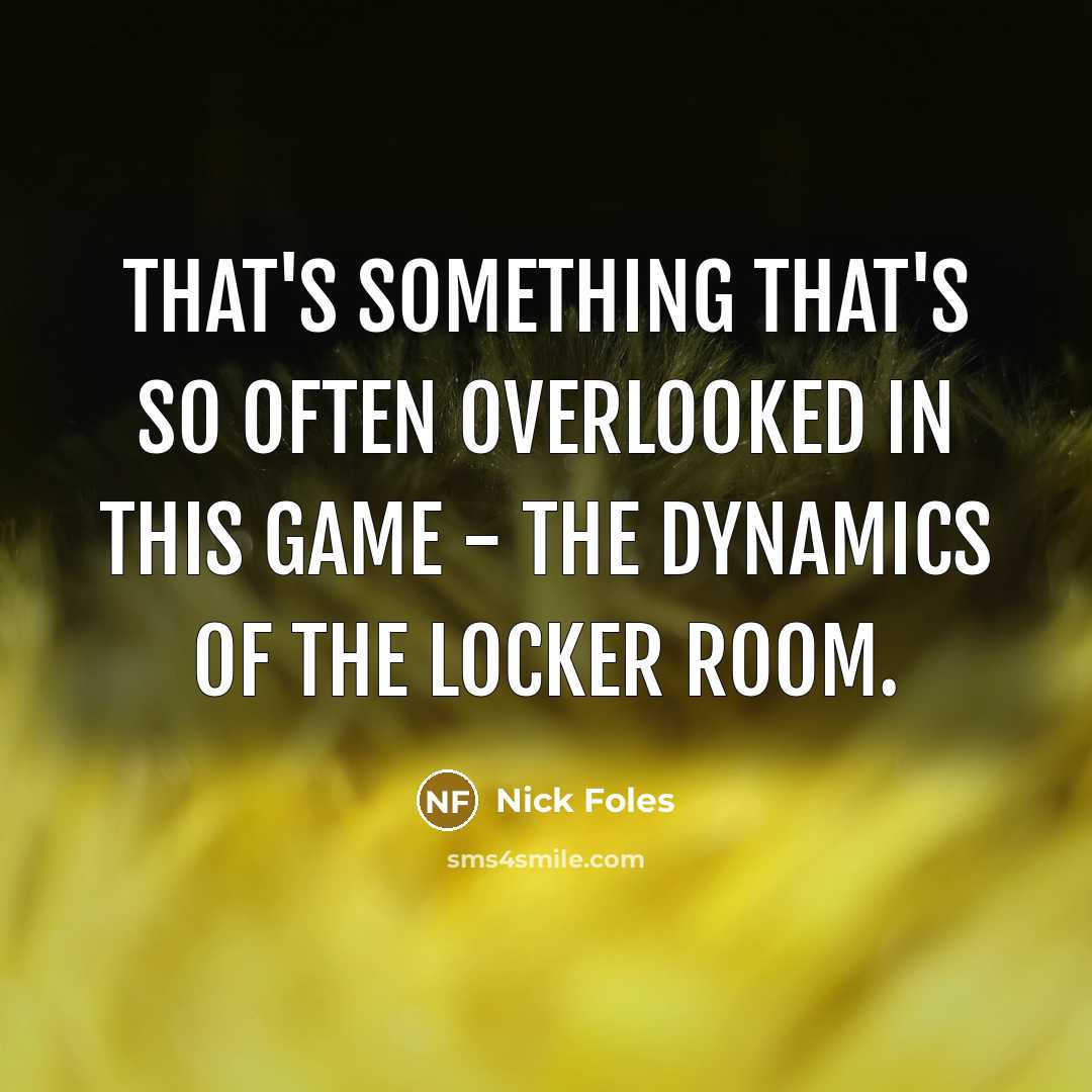 “That's something that's so often overlooked in this game - the dynamics of the locker room.” quote by Nick Foles