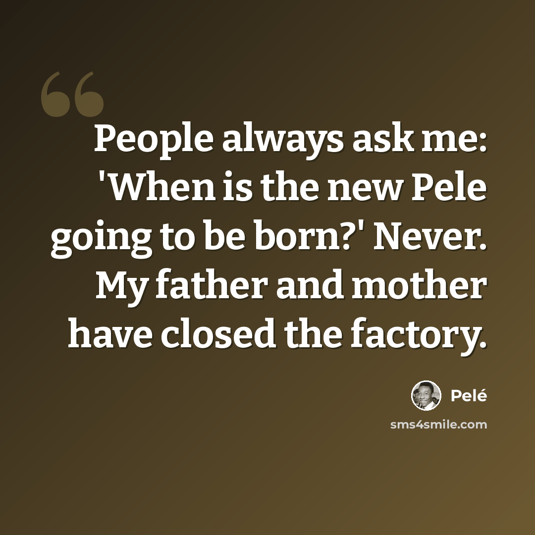 “People always ask me: 'When is the new Pele going to be born?' Never. My father and mother have closed the factory.” quote by Pele
