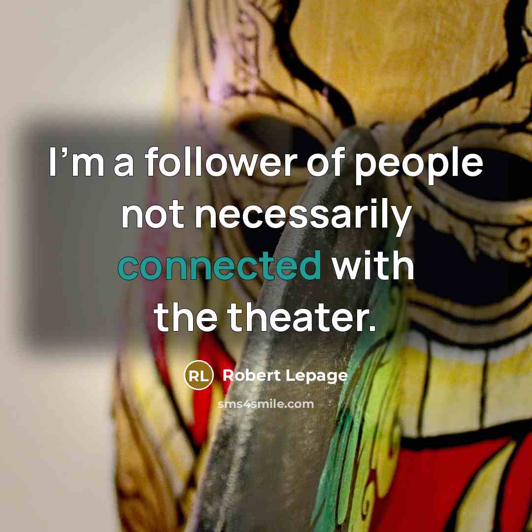 “I'm a follower of people not necessarily connected with the theater.” quote by Robert Lepage