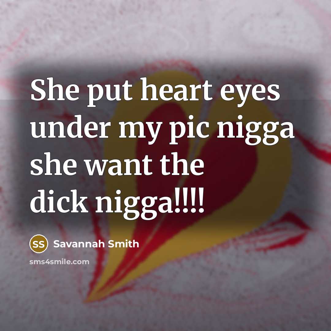 “She put heart eyes under my pic nigga she want the dick nigga!!!!” quote by Savannah Smith
