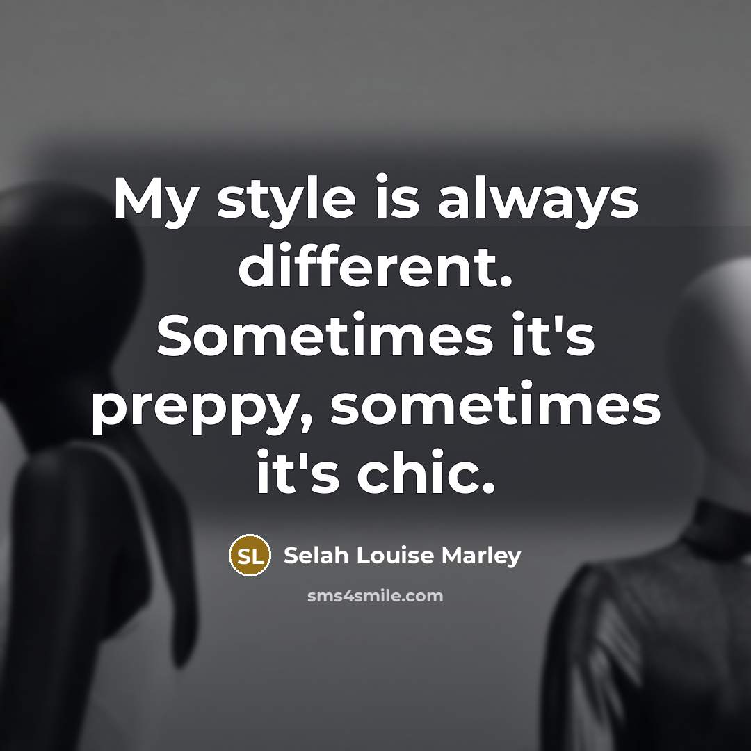 “My style is always different. Sometimes it's preppy, sometimes it's chic.” quote by Selah Louise Marley