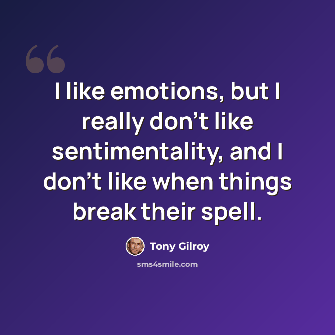 “I like emotions, but I really don't like sentimentality, and I don't like when things break their spell.” quote by Tony Gilroy