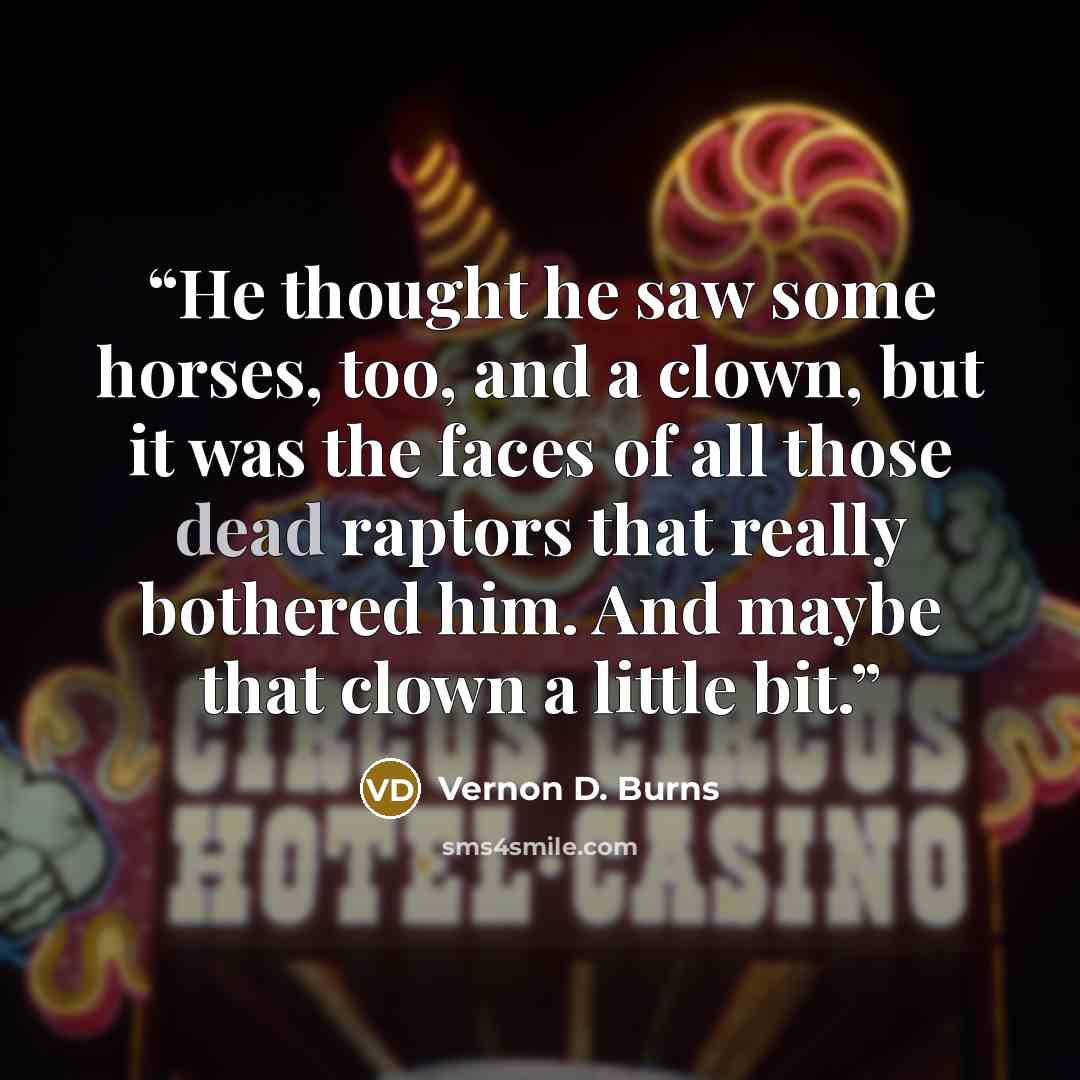 “He thought he saw some horses, too, and a clown, but it was the faces of all those dead raptors that really bothered him. And maybe that clown a little bit.” quote by Vernon D. Burns