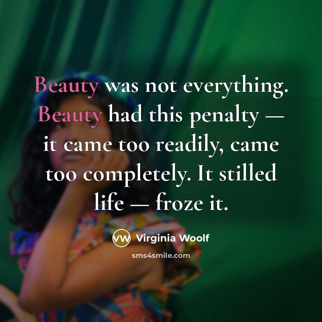 “Beauty was not everything. Beauty had this penalty — it came too readily, came too completely. It stilled life — froze it.” quote by Virginia Woolf
