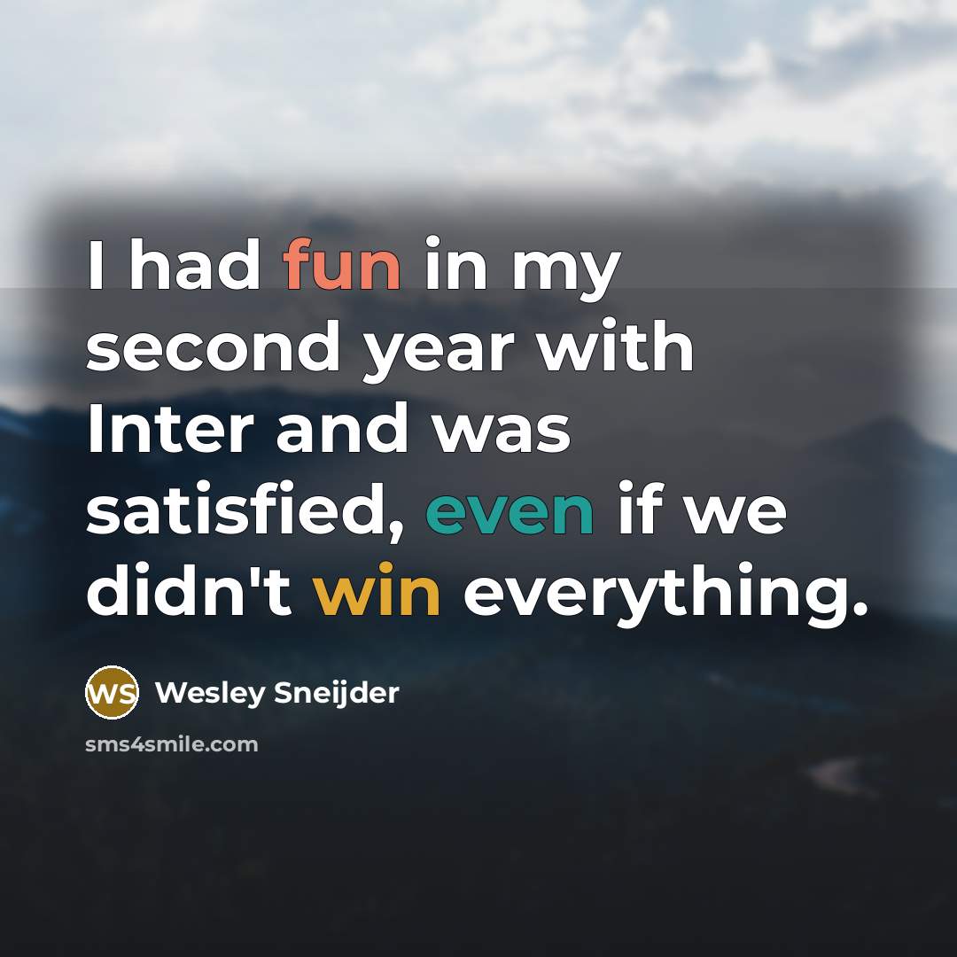 “I had fun in my second year with Inter and was satisfied, even if we didn't win everything.” quote by Wesley Sneijder