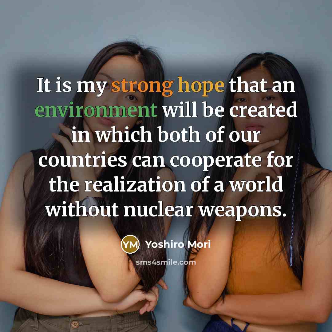 “It is my strong hope that an environment will be created in which both of our countries can cooperate for the realization of a world without nuclear weapons.” quote by Yoshiro Mori