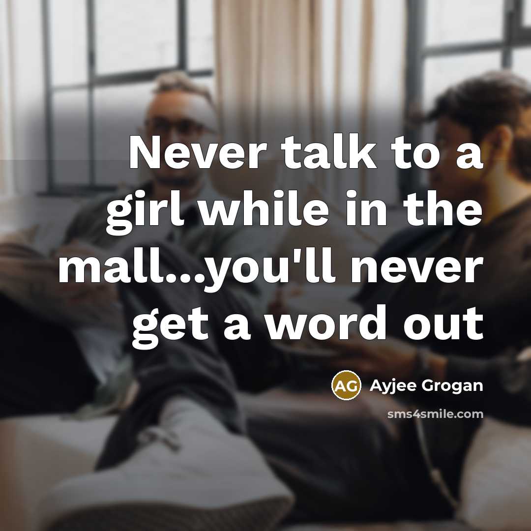 “Never talk to a girl while in the mall...you'll never get a word out” quote by Ayjee Grogan