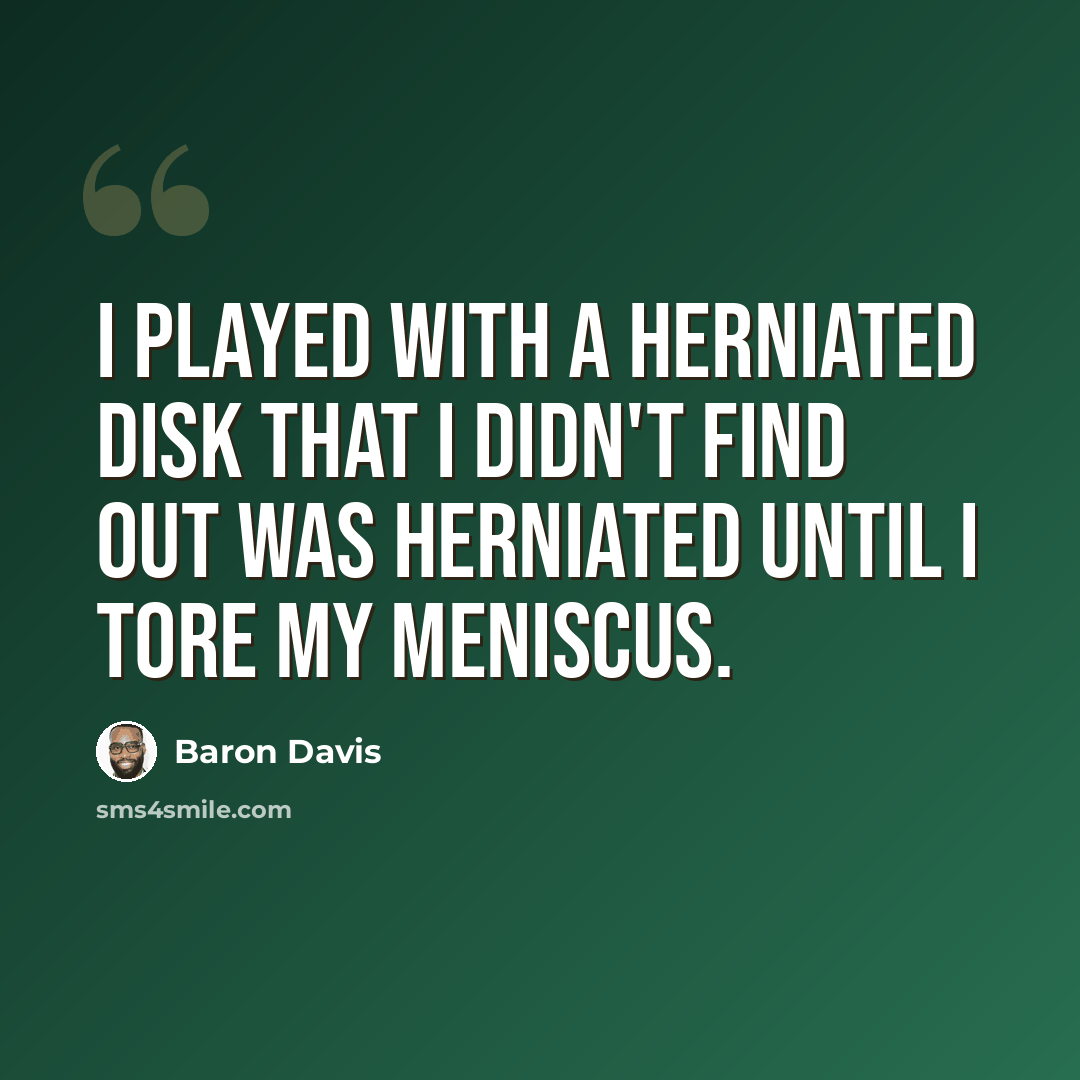“I played with a herniated disk that I didn't find out was herniated until I tore my meniscus.” quote by Baron Davis