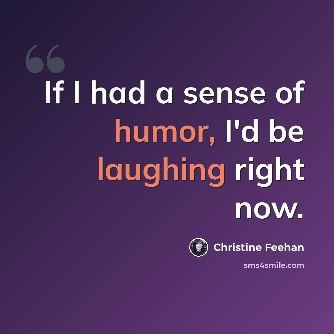 “If I had a sense of humor, I'd be laughing right now.” quote by Christine Feehan