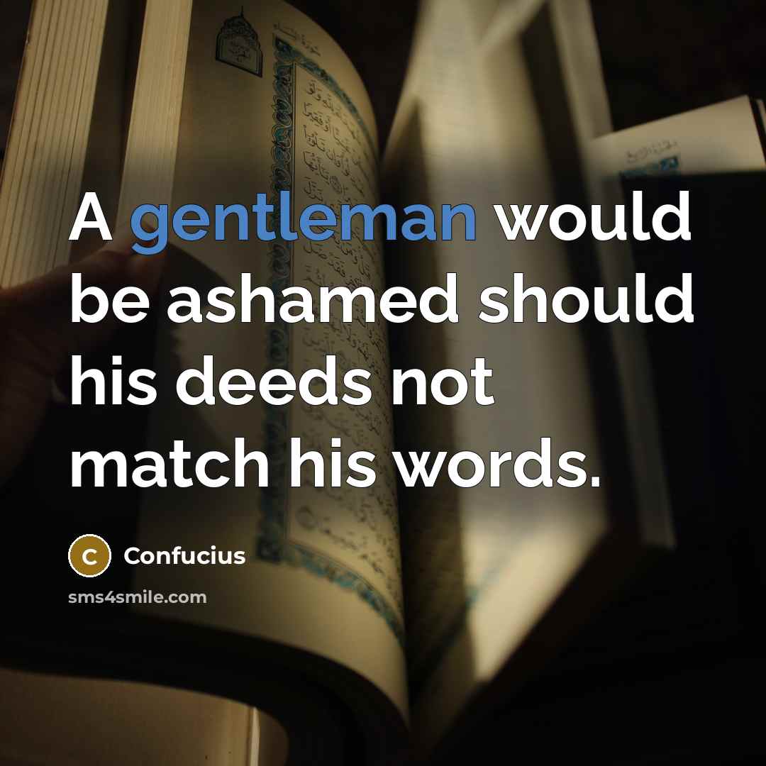 “A gentleman would be ashamed should his deeds not match his words.” quote by Confucius