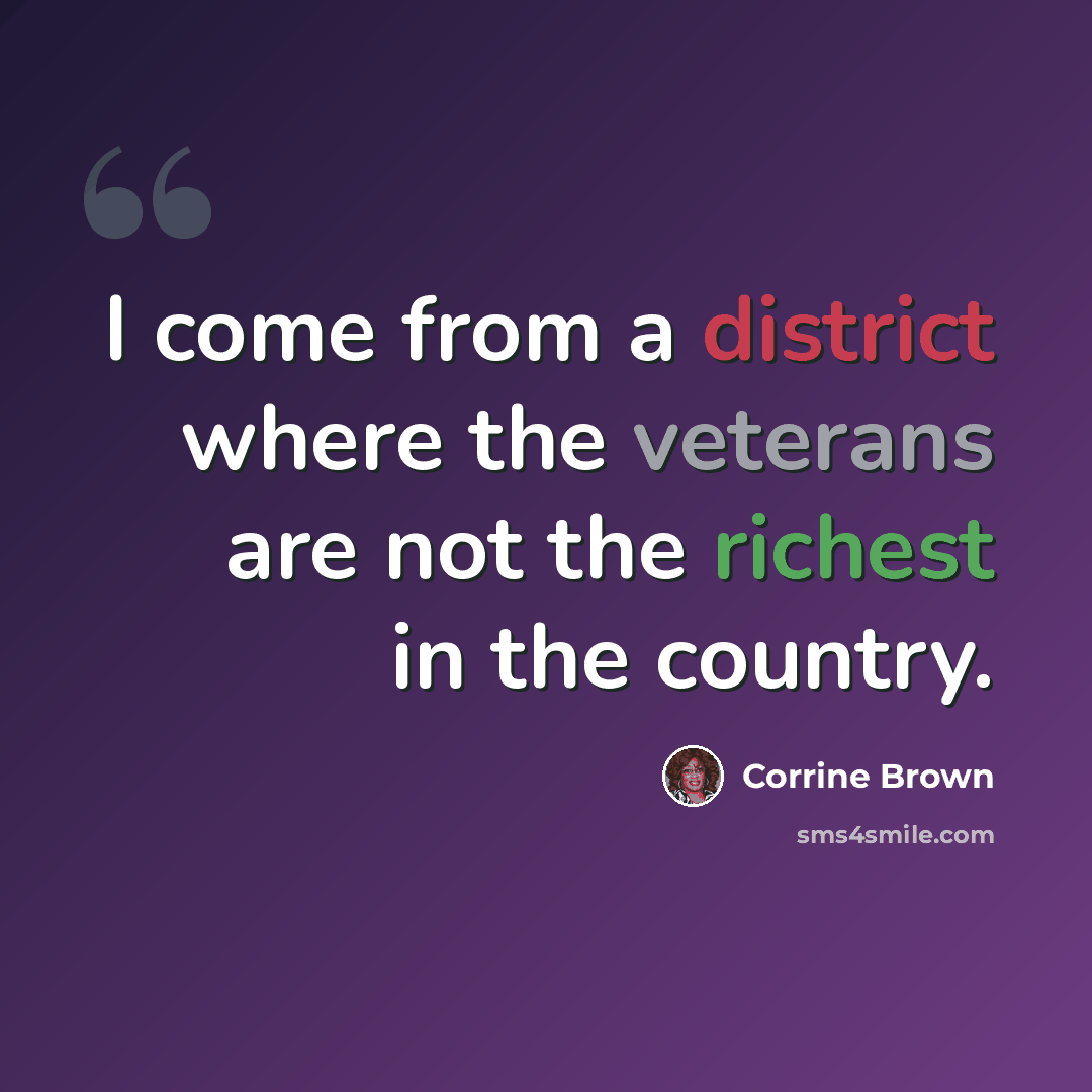 “I come from a district where the veterans are not the richest in the country.” quote by Corrine Brown