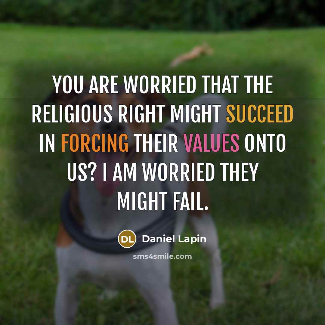 “You are worried that the religious Right might succeed in forcing their values onto us? I am worried they might fail.” quote by Daniel Lapin
