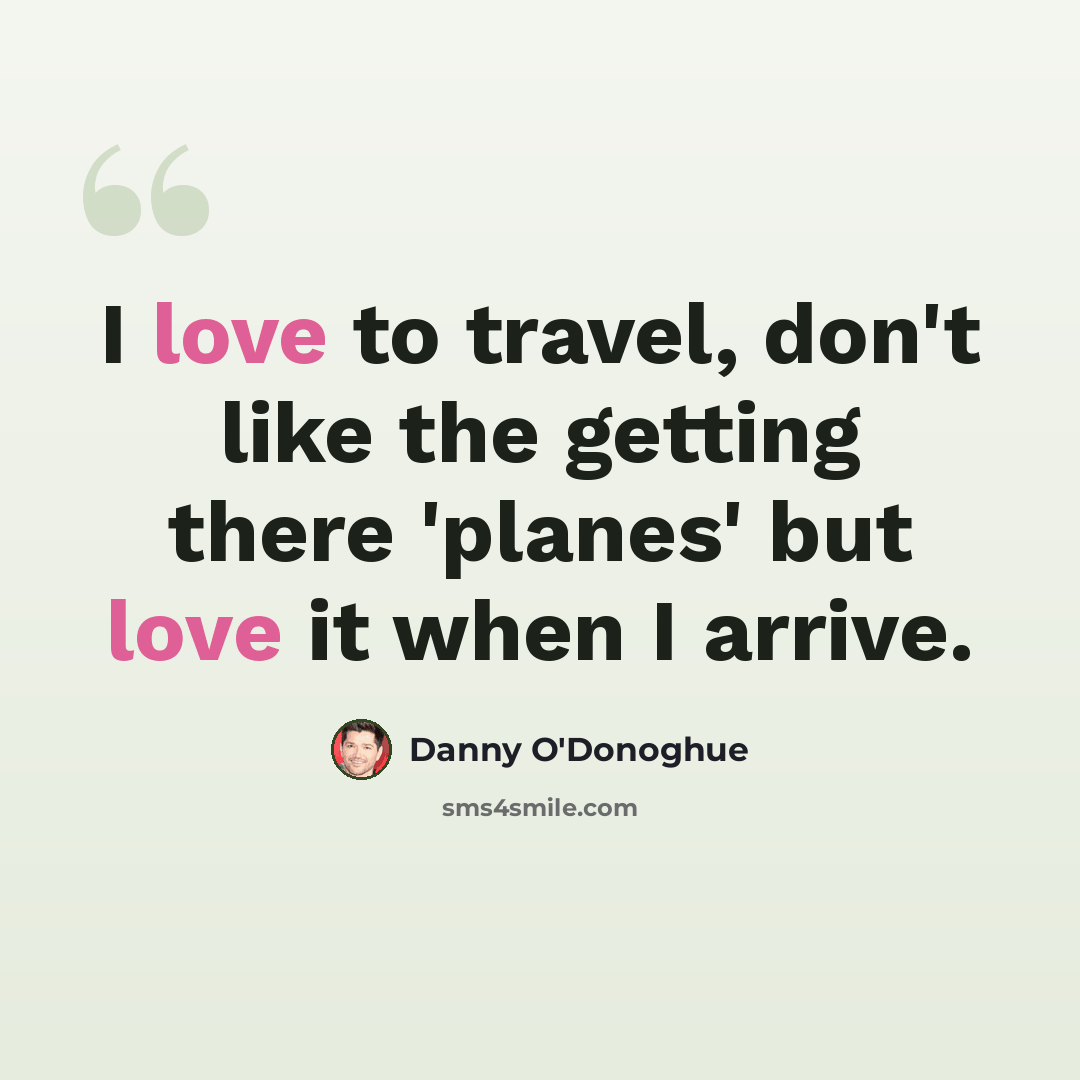“I love to travel, don't like the getting there 'planes' but love it when I arrive.” quote by Danny O'Donoghue
