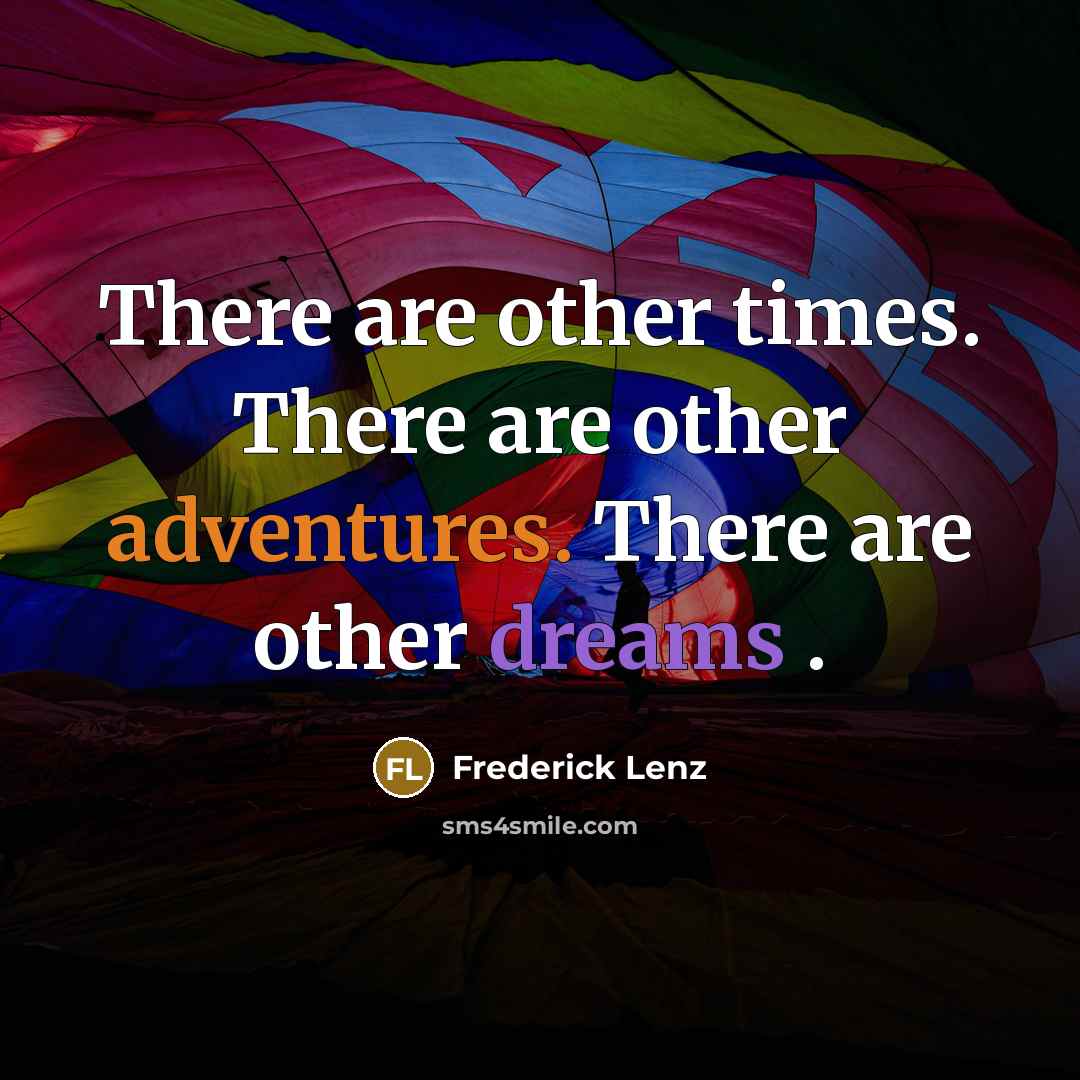 “There are other times. There are other adventures. There are other dreams .” quote by Frederick Lenz