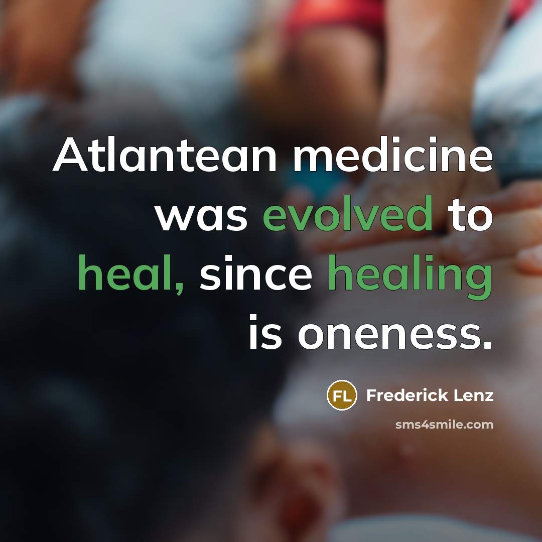 “Atlantean medicine was evolved to heal, since healing is oneness.” quote by Frederick Lenz