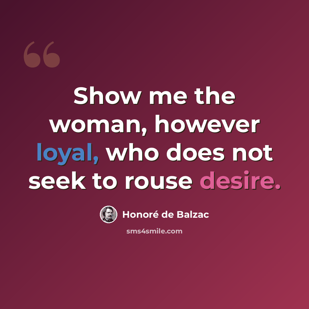 “Show me the woman, however loyal, who does not seek to rouse desire.” quote by Honore de Balzac