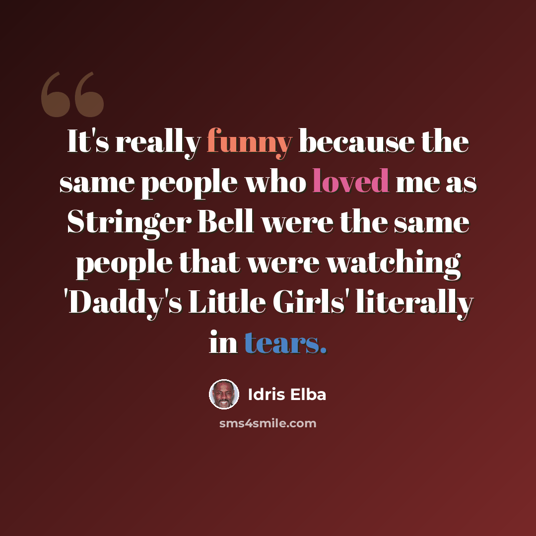 “It's really funny because the same people who loved me as Stringer Bell were the same people that were watching 'Daddy's Little Girls' literally in tears.” quote by Idris Elba