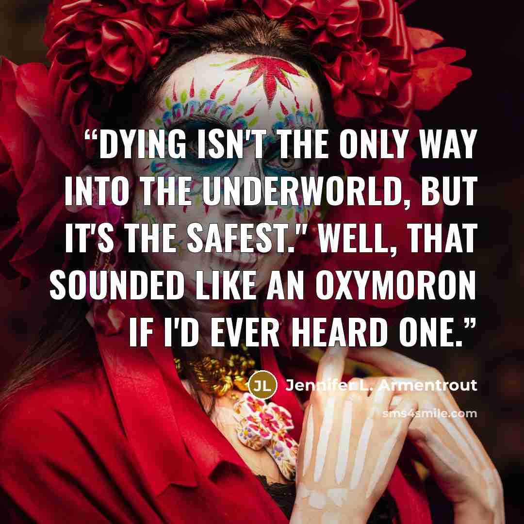 “Dying isn't the only way into the Underworld, but it's the safest." Well, that sounded like an oxymoron if I'd ever heard one.” quote by Jennifer L. Armentrout