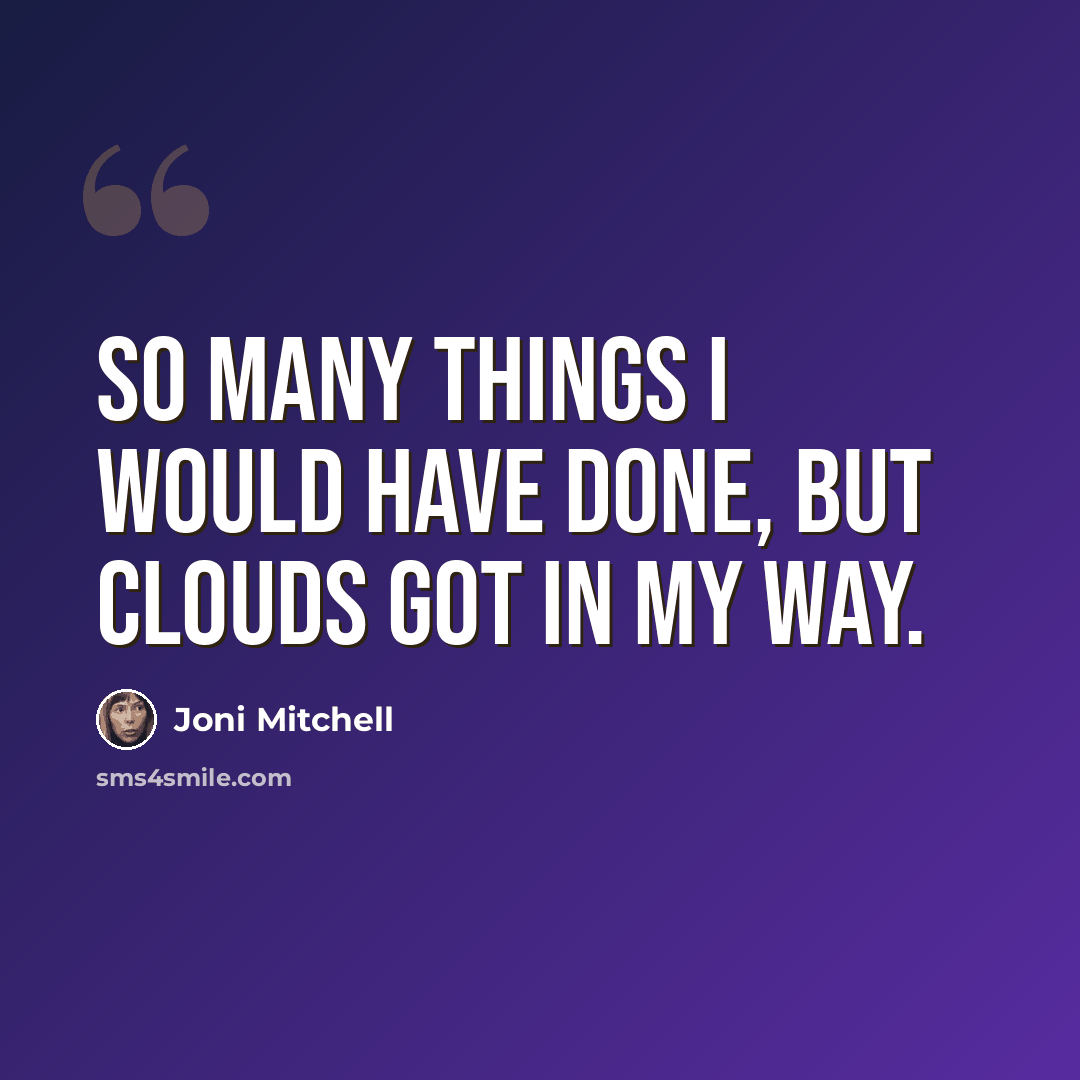 “So many things I would have done, but clouds got in my way.” quote by Joni Mitchell