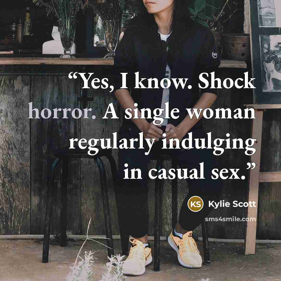 “Yes, I know. Shock horror. A single woman regularly indulging in casual sex.” quote by Kylie Scott