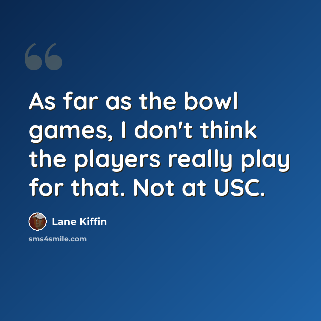 “As far as the bowl games, I don't think the players really play for that. Not at USC.” quote by Lane Kiffin