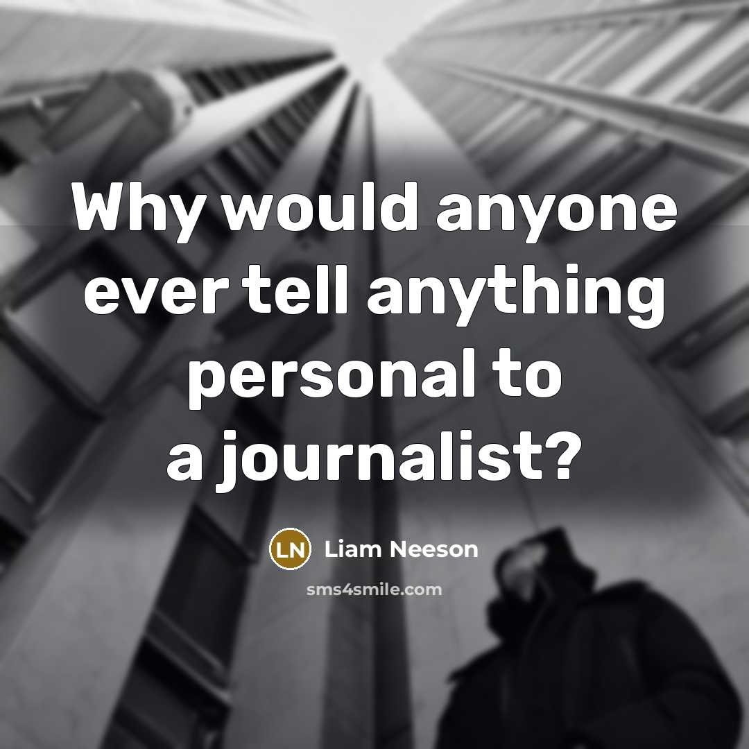 “Why would anyone ever tell anything personal to a journalist?” quote by Liam Neeson