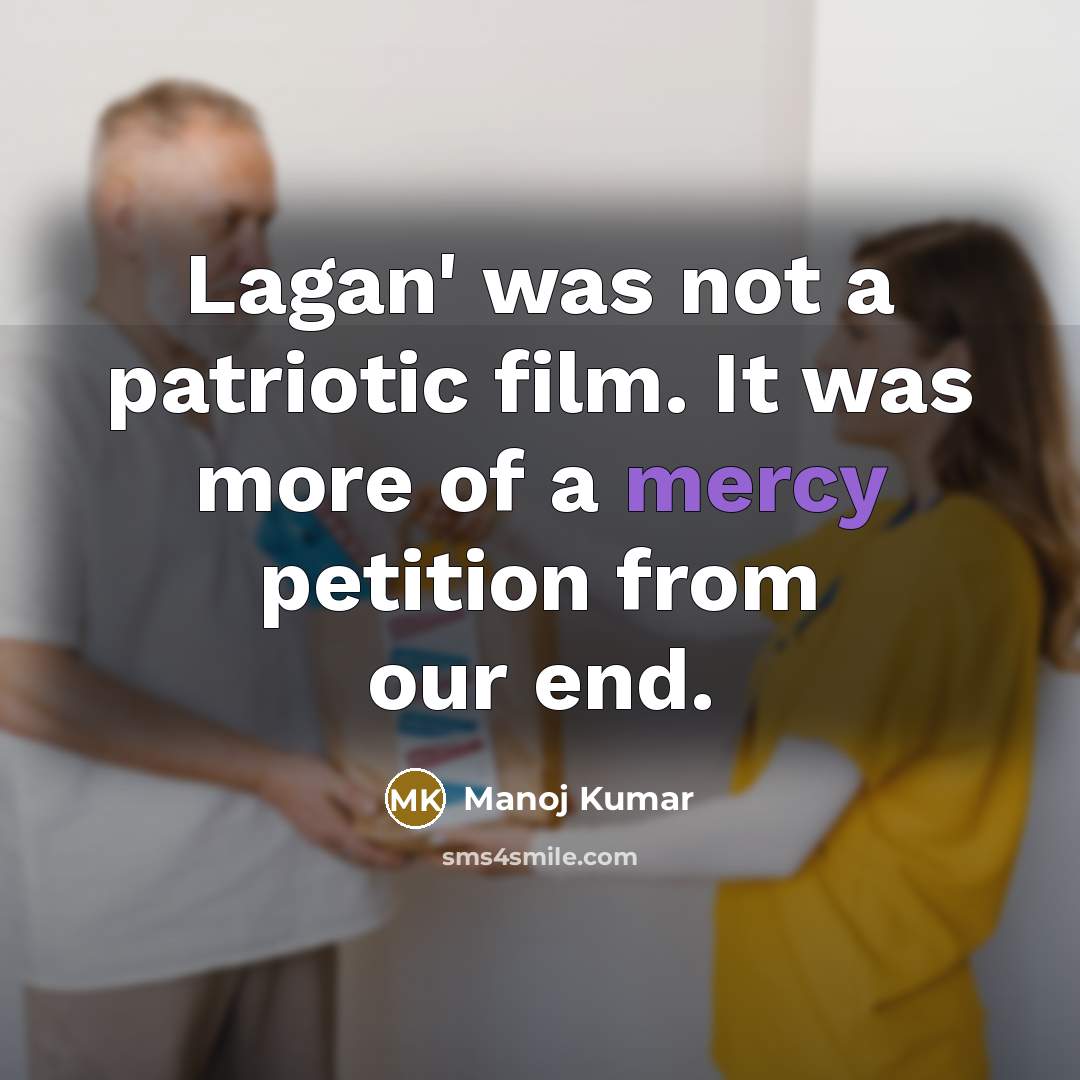 “Lagan' was not a patriotic film. It was more of a mercy petition from our end.” quote by Manoj Kumar
