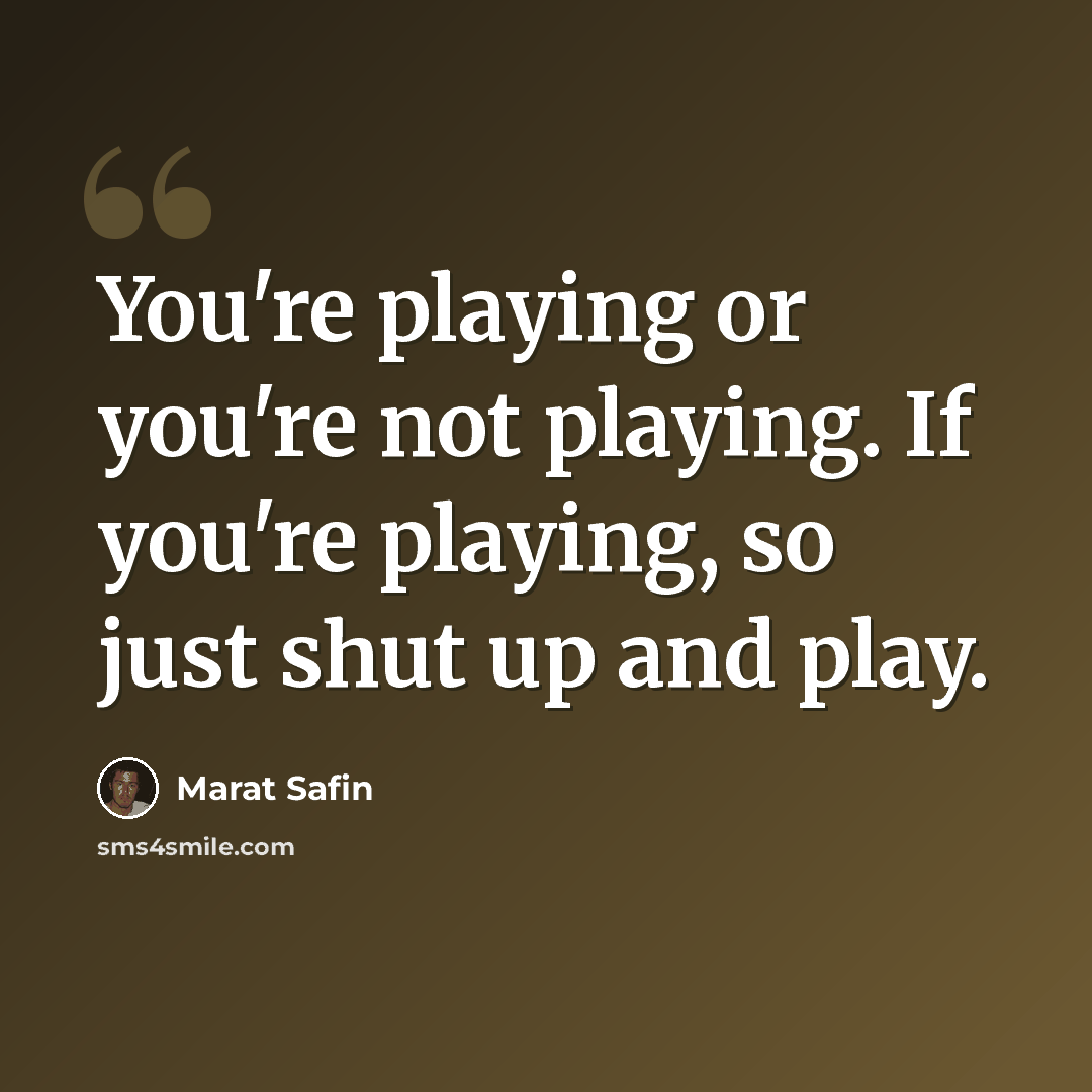 “You're playing or you're not playing. If you're playing, so just shut up and play.” quote by Marat Safin