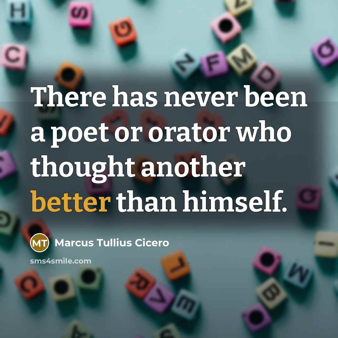 “There has never been a poet or orator who thought another better than himself.” quote by Marcus Tullius Cicero