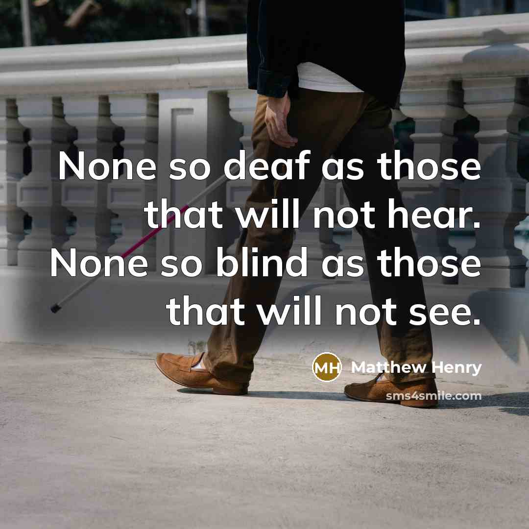 “None so deaf as those that will not hear. None so blind as those that will not see.” quote by Matthew Henry