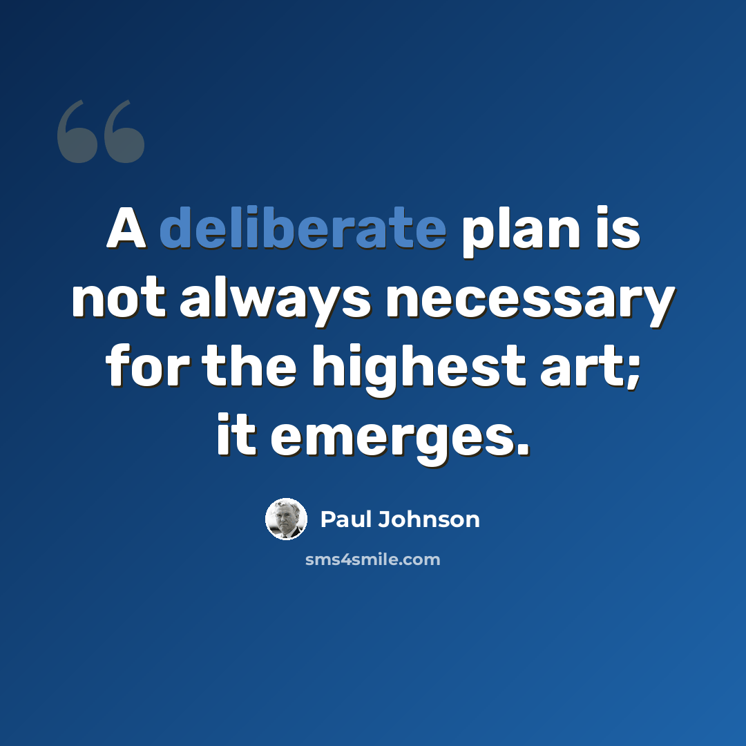 “A deliberate plan is not always necessary for the highest art; it emerges.” quote by Paul Johnson