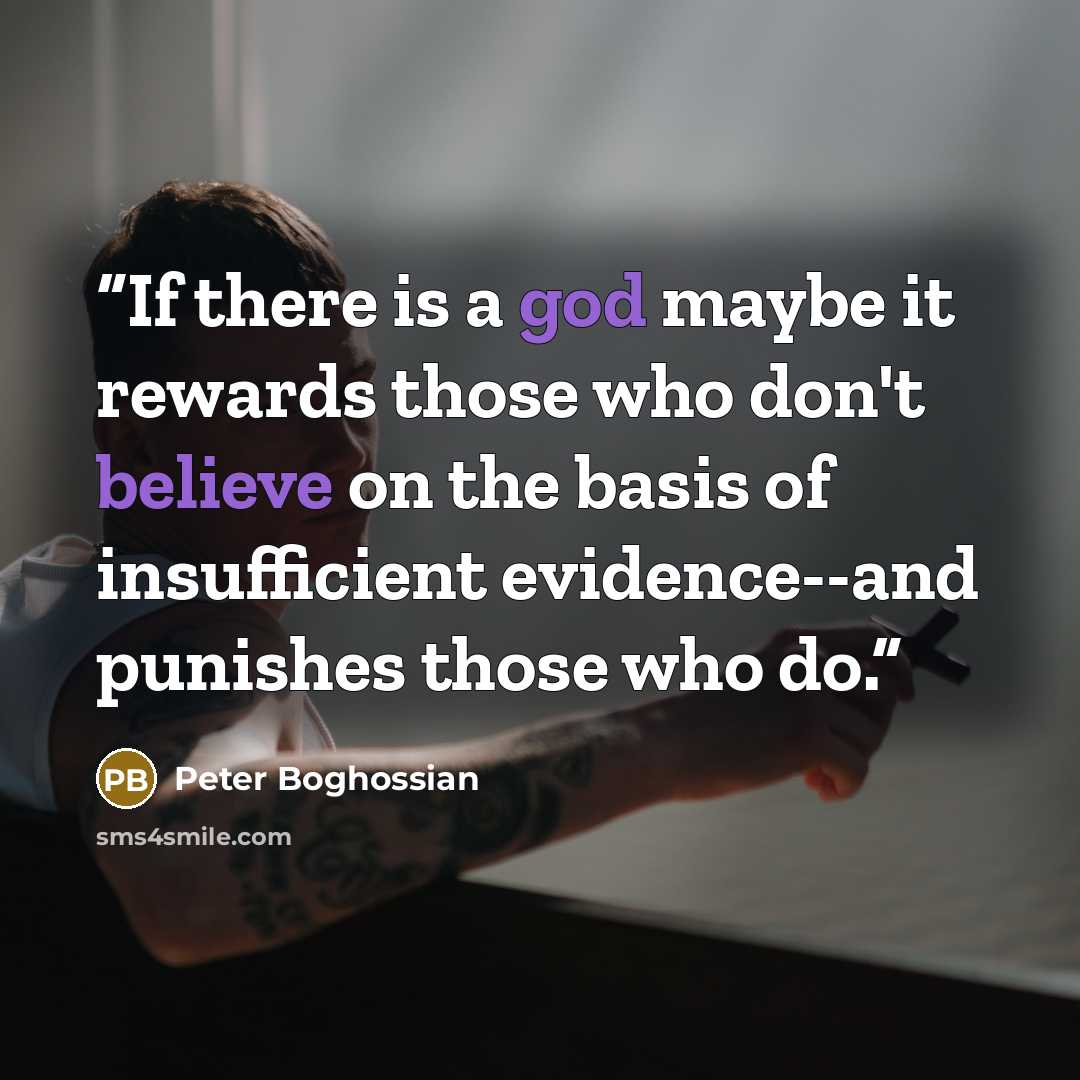 “If there is a god maybe it rewards those who don't believe on the basis of insufficient evidence--and punishes those who do.” quote by Peter Boghossian