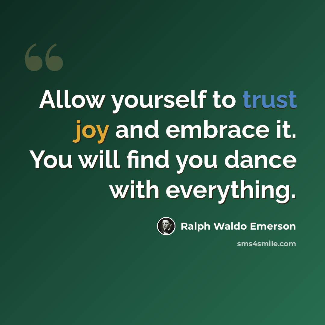 “Allow yourself to trust joy and embrace it. You will find you dance with everything.” quote by Ralph Waldo Emerson