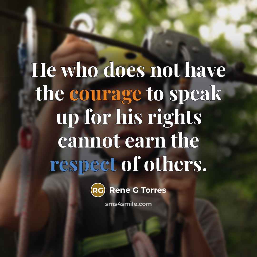 “He who does not have the courage to speak up for his rights cannot earn the respect of others.” quote by Rene G Torres